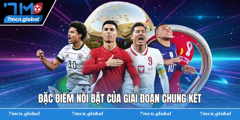 Đặc điểm nổi bật của giai đoạn chung kết