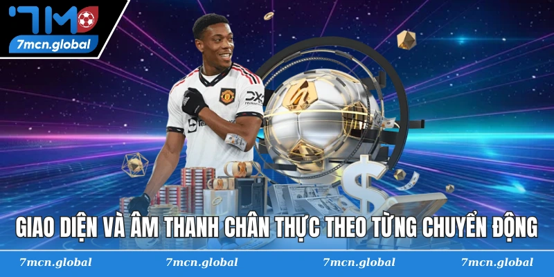 Giao diện và âm thanh chân thực theo từng chuyển động