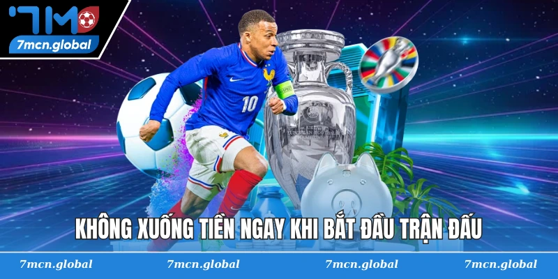 Không xuống tiền ngay khi bắt đầu trận đấu